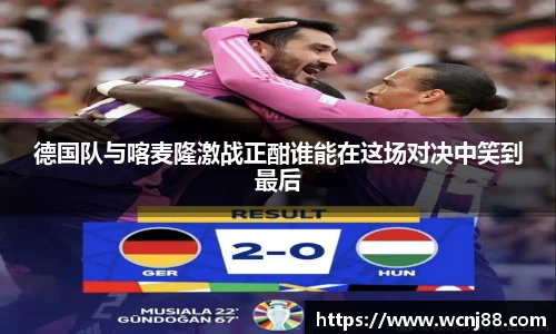 德国队与喀麦隆激战正酣谁能在这场对决中笑到最后